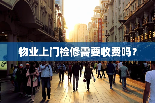物业上门检修需要收费吗？
