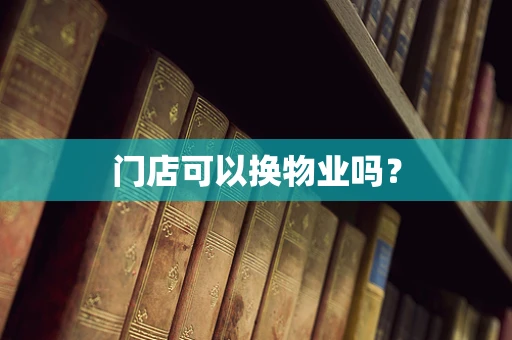 门店可以换物业吗？