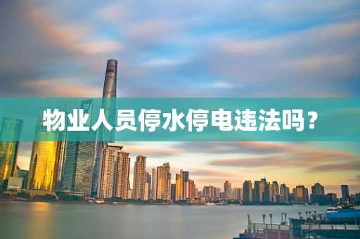 物业人员停水停电违法吗？