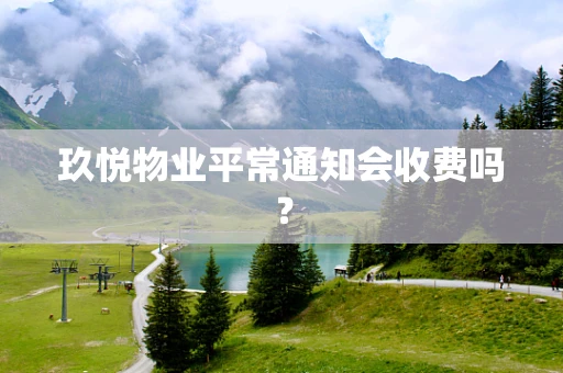 玖悦物业平常通知会收费吗？