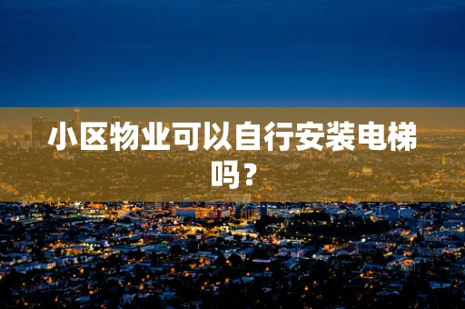 小区物业可以自行安装电梯吗？