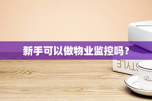 新手可以做物业监控吗？