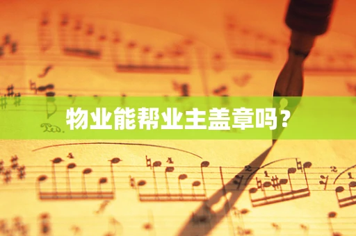 物业能帮业主盖章吗？