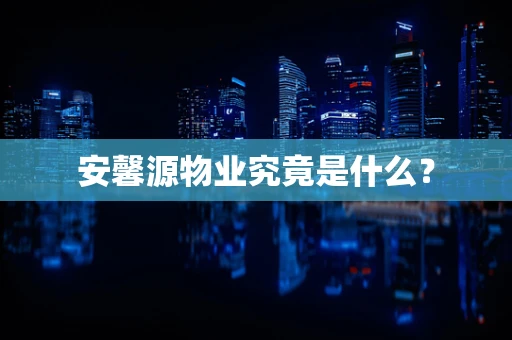 安馨源物业究竟是什么？