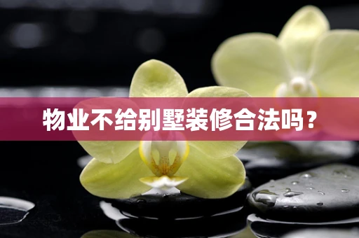 物业不给别墅装修合法吗？
