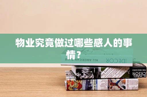 物业究竟做过哪些感人的事情？