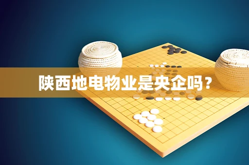 陕西地电物业是央企吗？