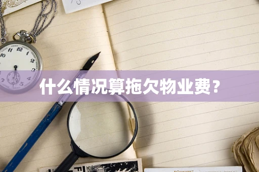 什么情况算拖欠物业费？