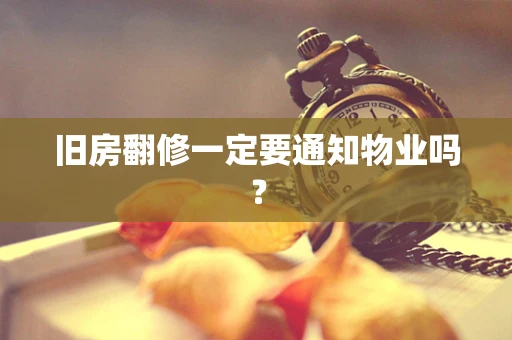 旧房翻修一定要通知物业吗？