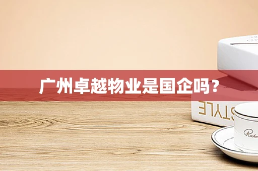 广州卓越物业是国企吗？