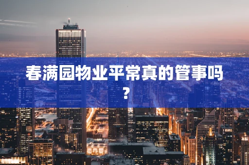 春满园物业平常真的管事吗？