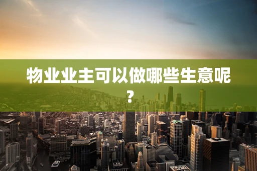 物业业主可以做哪些生意呢？
