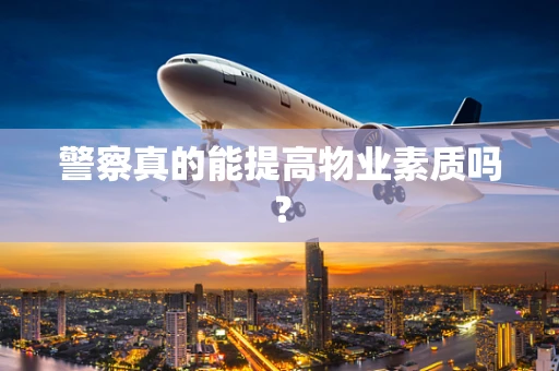 警察真的能提高物业素质吗？