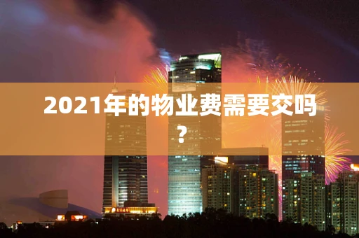 2021年的物业费需要交吗？