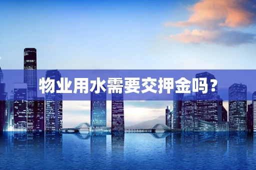 物业用水需要交押金吗？