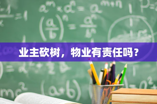 业主砍树，物业有责任吗？