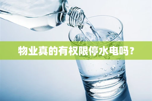 物业真的有权限停水电吗？