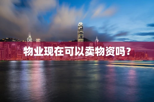 物业现在可以卖物资吗？