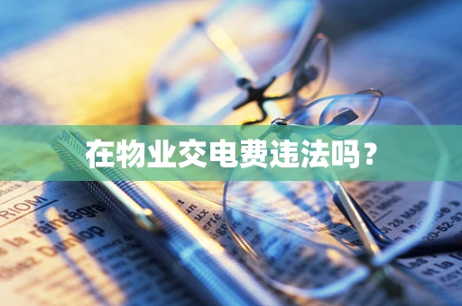 在物业交电费违法吗？
