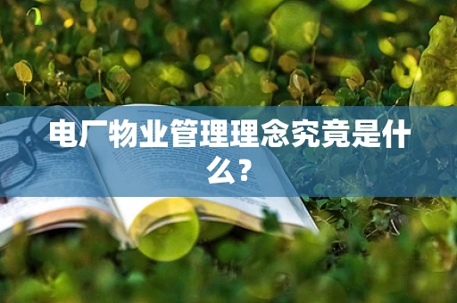 电厂物业管理理念究竟是什么？