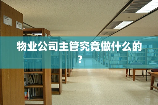 物业公司主管究竟做什么的？