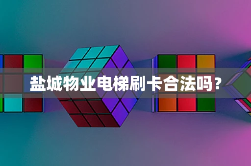 盐城物业电梯刷卡合法吗？