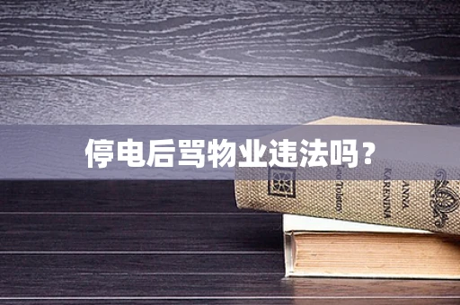 停电后骂物业违法吗？