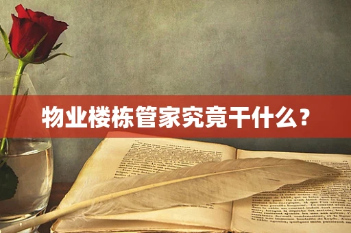 物业楼栋管家究竟干什么？