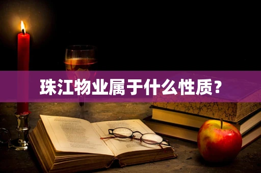 珠江物业属于什么性质？