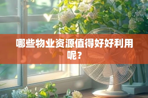 哪些物业资源值得好好利用呢？