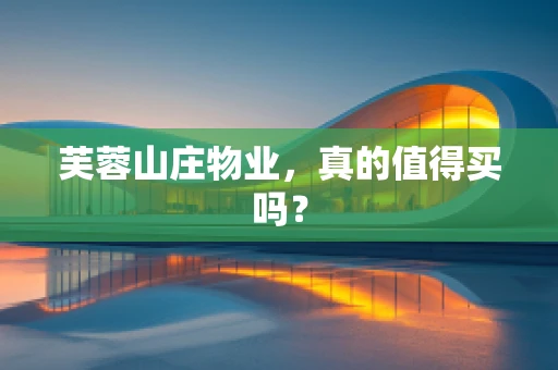 芙蓉山庄物业，真的值得买吗？