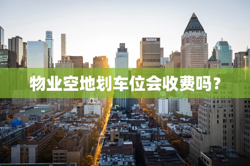 物业空地划车位会收费吗？
