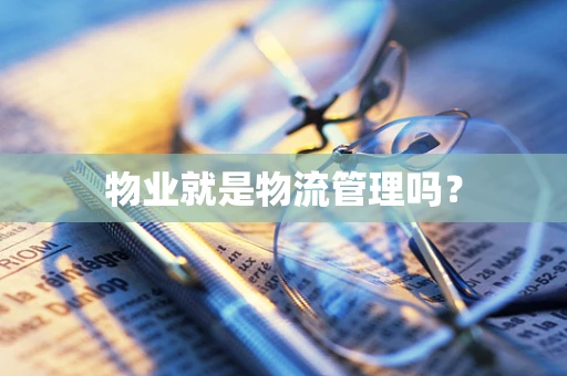 物业就是物流管理吗？