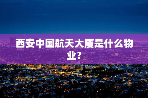 西安中国航天大厦是什么物业？